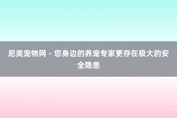 尼奥宠物网 - 您身边的养宠专家更存在极大的安全隐患